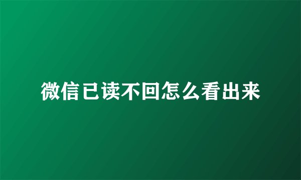 微信已读不回怎么看出来