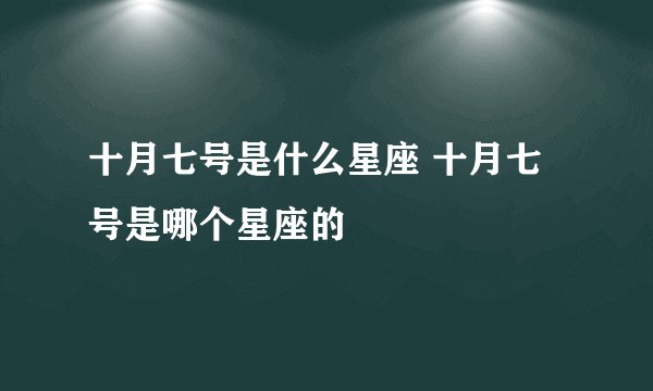 十月七号是什么星座 十月七号是哪个星座的