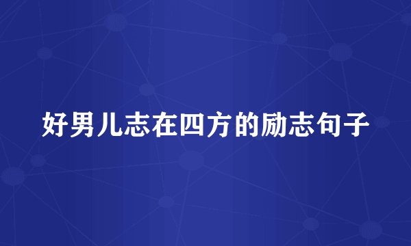 好男儿志在四方的励志句子