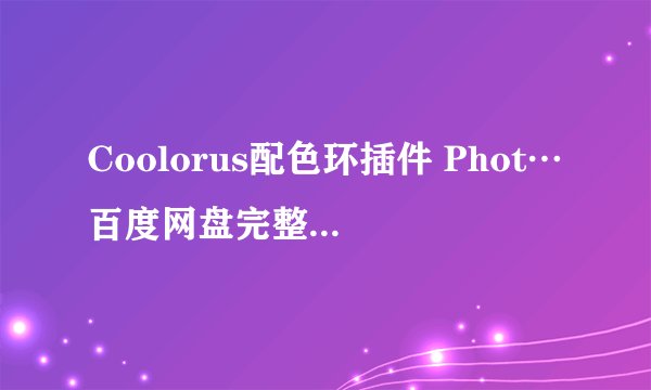 Coolorus配色环插件 Phot…百度网盘完整版下载链接求分享
