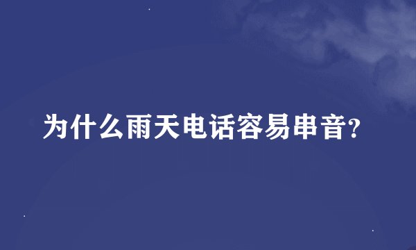 为什么雨天电话容易串音？