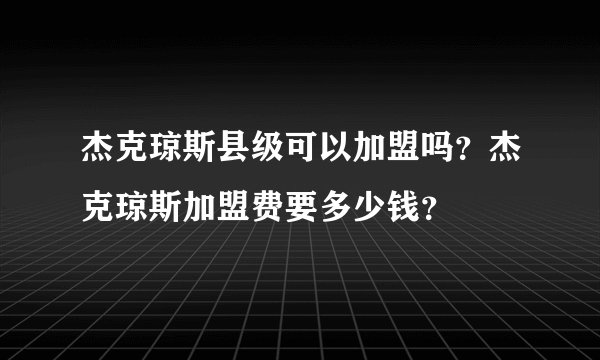 杰克琼斯县级可以加盟吗？杰克琼斯加盟费要多少钱？