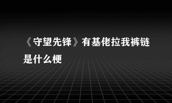《守望先锋》有基佬拉我裤链是什么梗