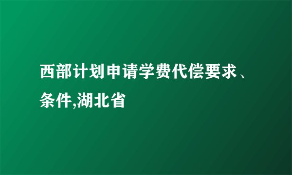 西部计划申请学费代偿要求、条件,湖北省