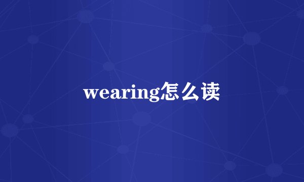 wearing怎么读