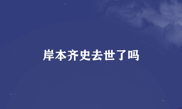 岸本齐史去世了吗