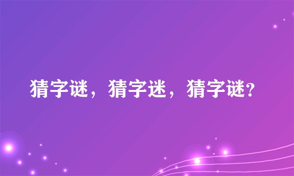 猜字谜，猜字迷，猜字谜？