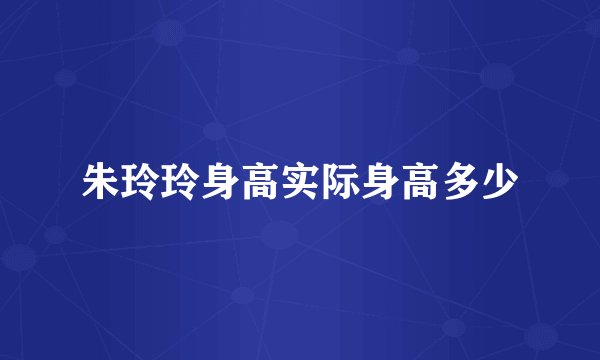 朱玲玲身高实际身高多少
