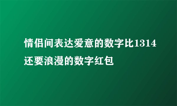 情侣间表达爱意的数字比1314还要浪漫的数字红包