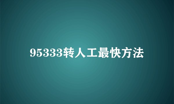 95333转人工最快方法
