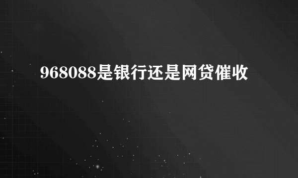 968088是银行还是网贷催收