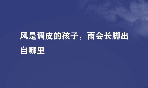 风是调皮的孩子,雨会长脚出自哪里