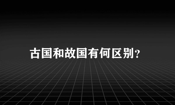 古国和故国有何区别？