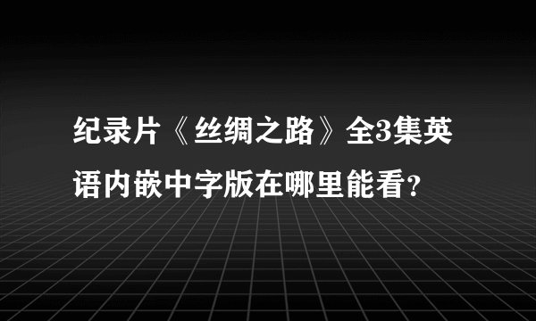 纪录片《丝绸之路》全3集英语内嵌中字版在哪里能看？