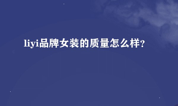 liyi品牌女装的质量怎么样？