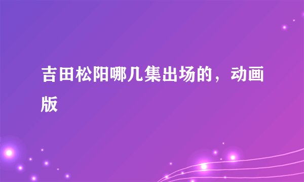 吉田松阳哪几集出场的，动画版