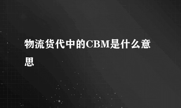物流货代中的CBM是什么意思