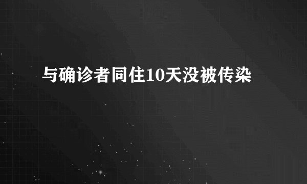与确诊者同住10天没被传染
