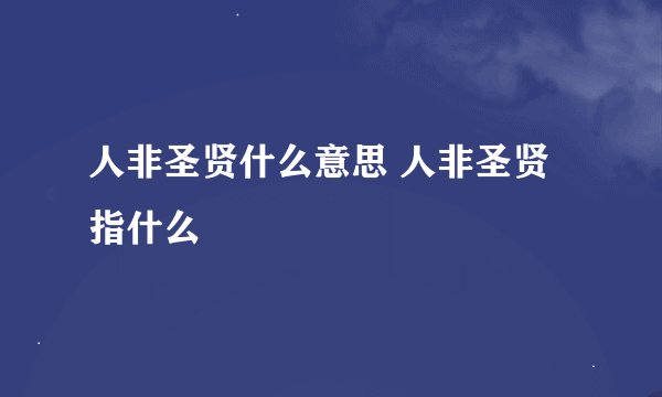 人非圣贤什么意思 人非圣贤指什么