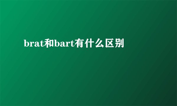 brat和bart有什么区别