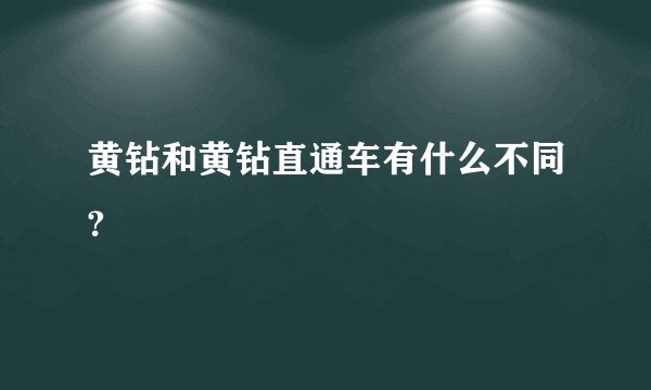 黄钻和黄钻直通车有什么不同?