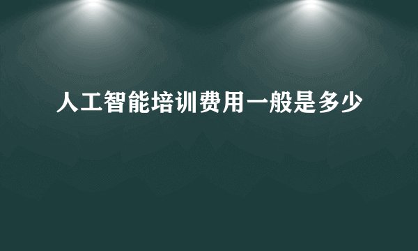 人工智能培训费用一般是多少