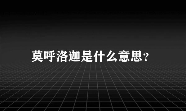 莫呼洛迦是什么意思？