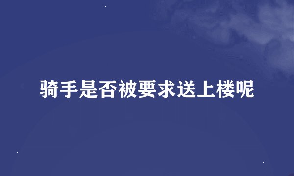 骑手是否被要求送上楼呢