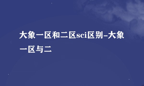 大象一区和二区sci区别-大象一区与二