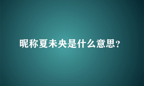 昵称夏未央是什么意思？