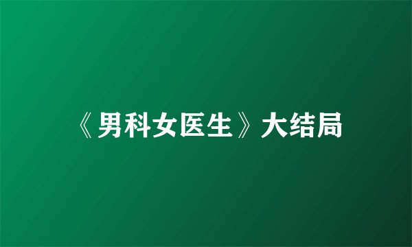 《男科女医生》大结局