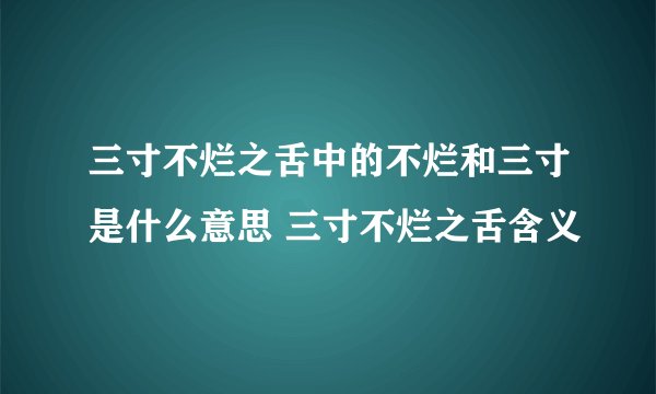 三寸不烂之舌中的不烂和三寸是什么意思 三寸不烂之舌含义