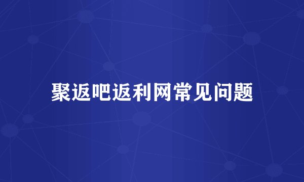 聚返吧返利网常见问题