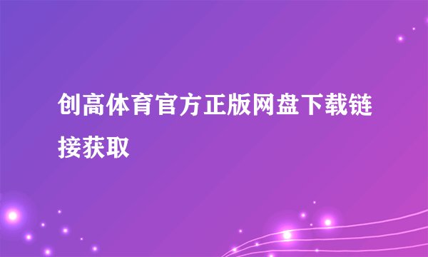 创高体育官方正版网盘下载链接获取