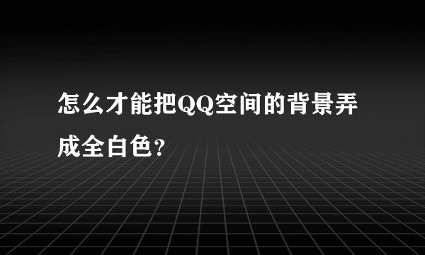 怎么才能把QQ空间的背景弄成全白色？