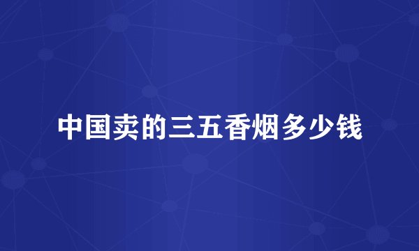 中国卖的三五香烟多少钱