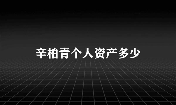 辛柏青个人资产多少