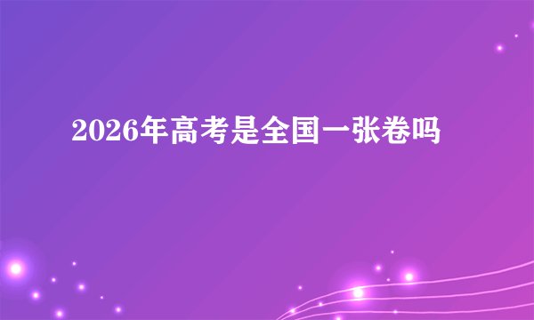 2026年高考是全国一张卷吗