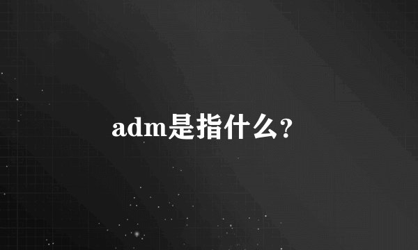 adm是指什么？