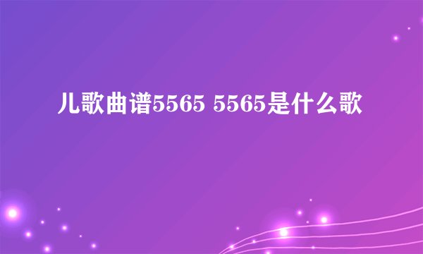 儿歌曲谱5565 5565是什么歌