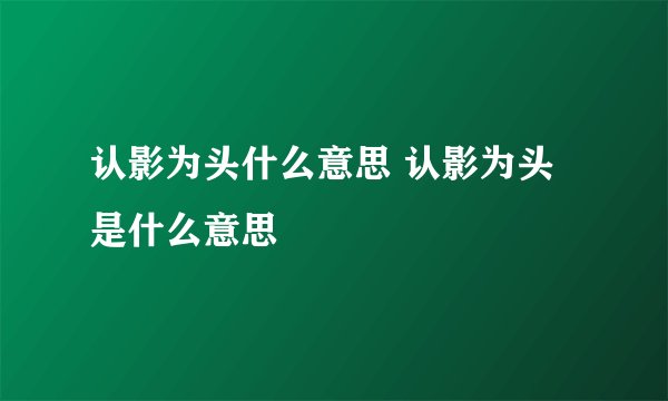 认影为头什么意思 认影为头是什么意思