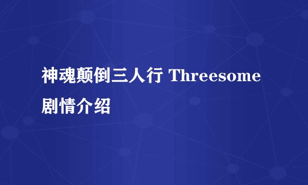 神魂颠倒三人行 Threesome剧情介绍