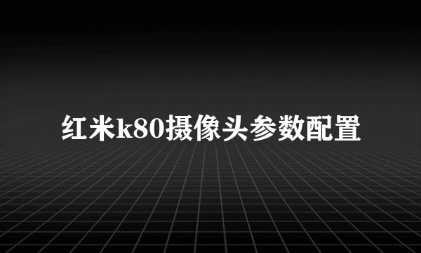 红米k80摄像头参数配置