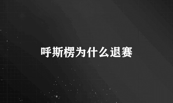 呼斯楞为什么退赛