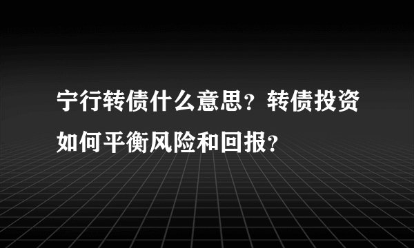 宁行转债什么意思？转债投资如何平衡风险和回报？
