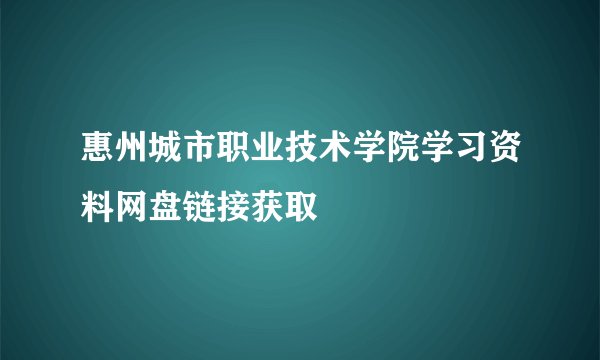 惠州城市职业技术学院学习资料网盘链接获取