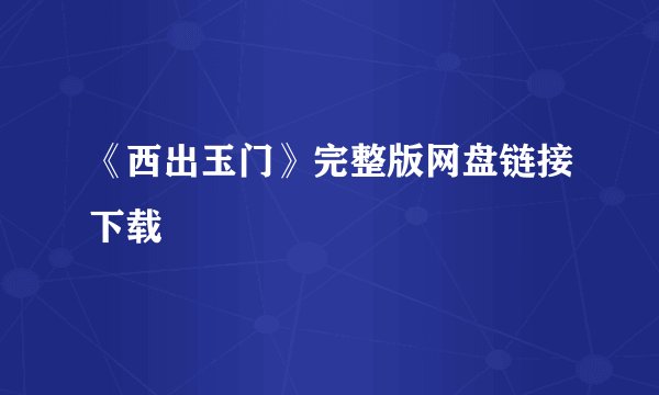《西出玉门》完整版网盘链接下载