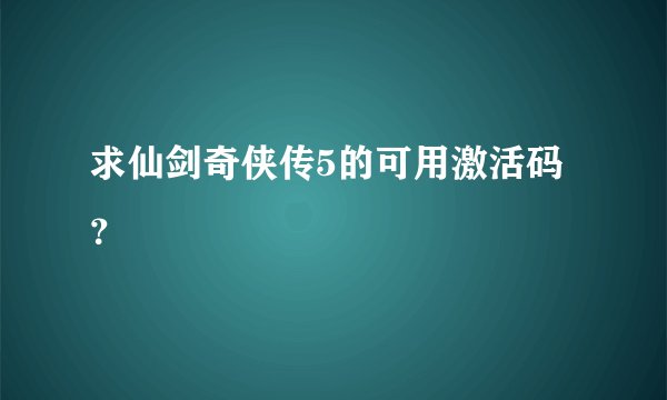 求仙剑奇侠传5的可用激活码？