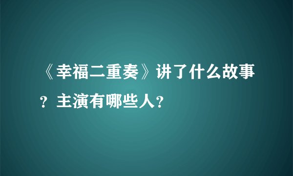 《幸福二重奏》讲了什么故事？主演有哪些人？