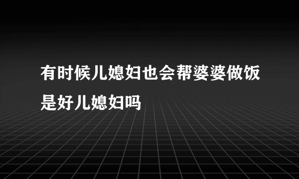 有时候儿媳妇也会帮婆婆做饭是好儿媳妇吗